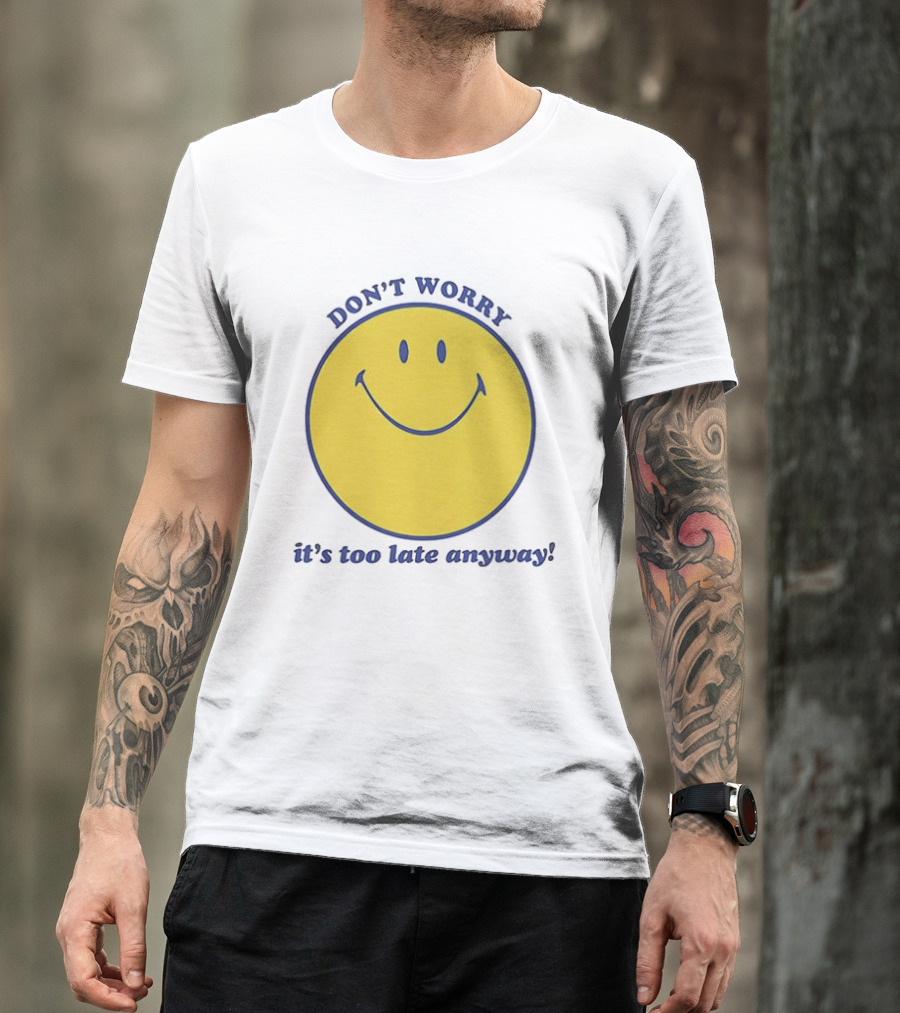 Don't Worry It's Too Late Anyway Smiley Face T-Shirt
