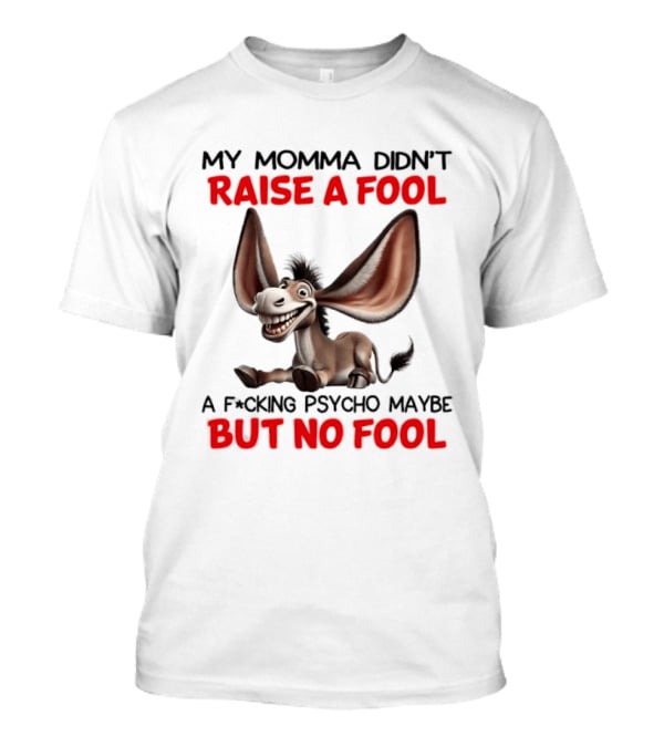 Donkey My Momma Didn't Raise A Fool A Psycho Maybe But No Fool T-Shirt