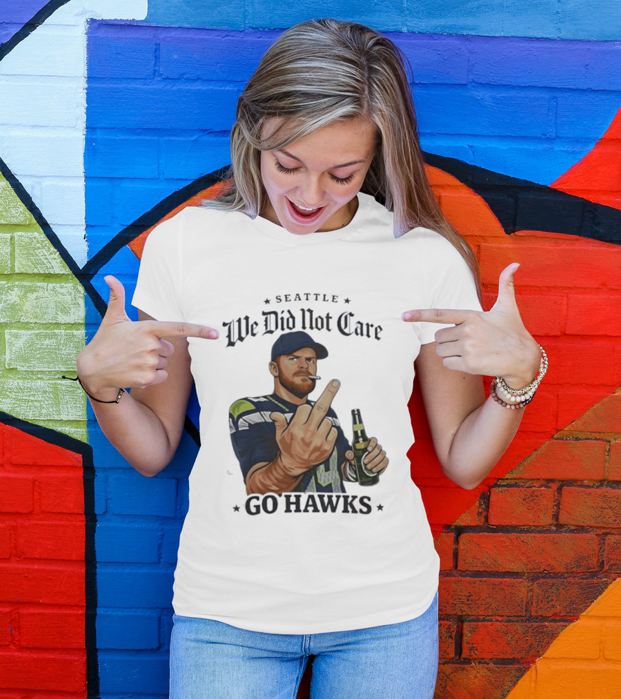 Seattle We Did Not Care Go Hawks Middle Finger Beer Smoking T-Shirt