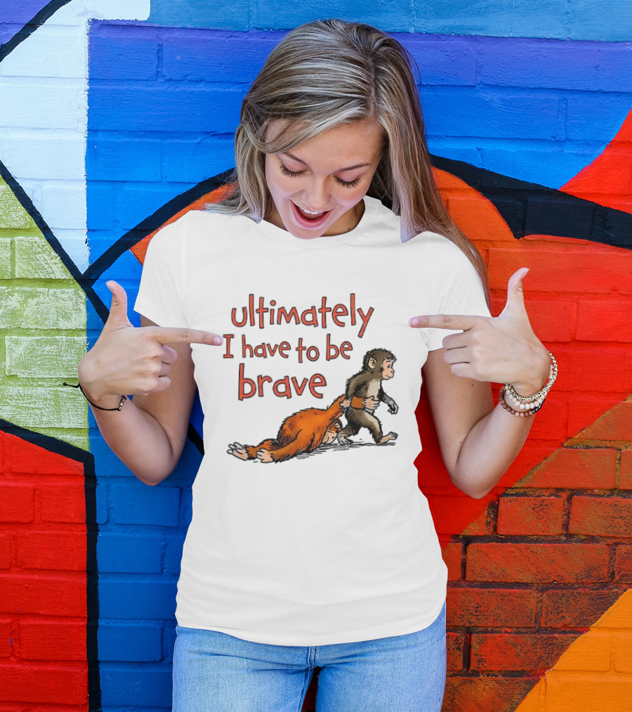 Ultimately I Have To Be Brave Monkey And Orangutan T-Shirt