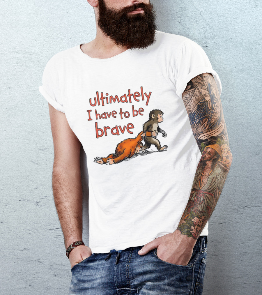 Ultimately I Have To Be Brave Monkey And Orangutan T-Shirt