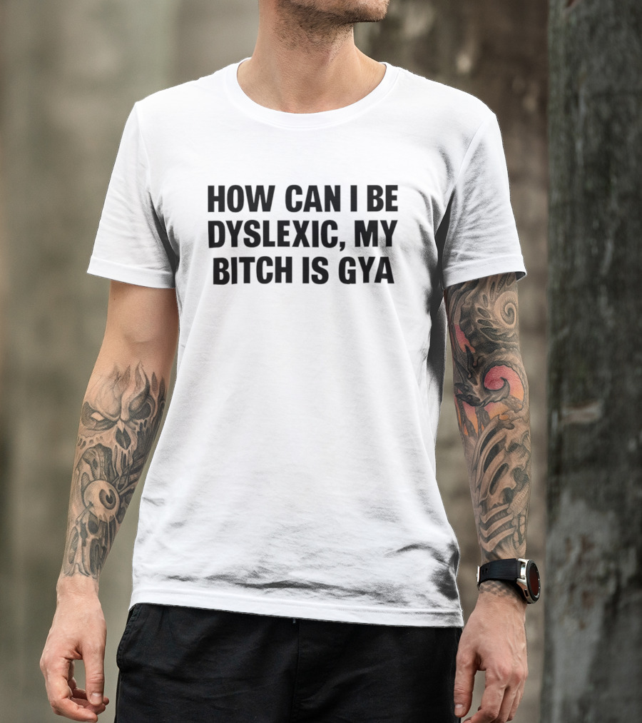 How Can I Be Dyslexic My Bitch Is Gya T-Shirt