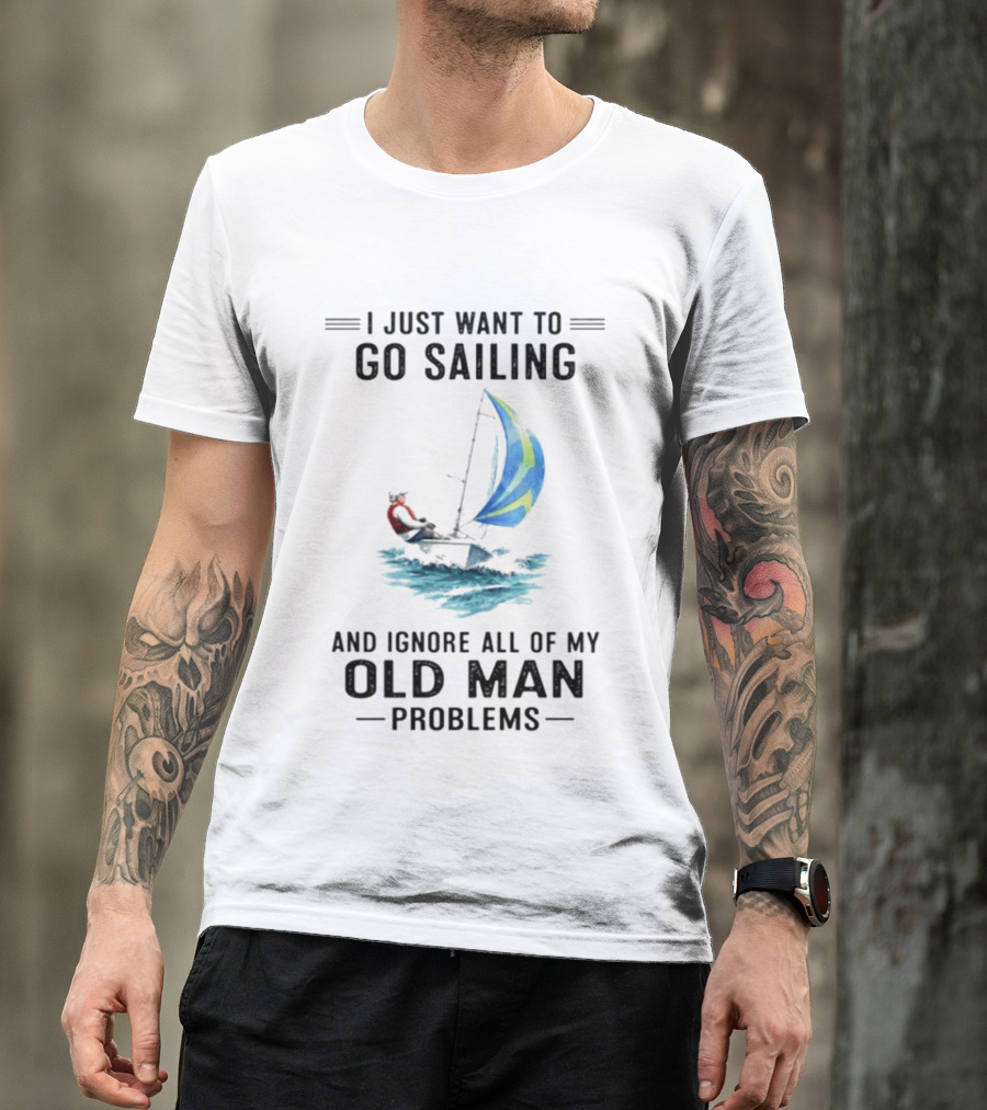 I Just Want To Go Sailing And Ignore All Of My Old Man Problems With Sailboat And Ocean T-Shirt
