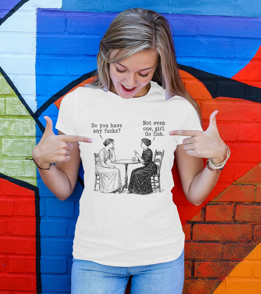 Do You Have Any Fucks Not Even One Girl Go Fish T-Shirt