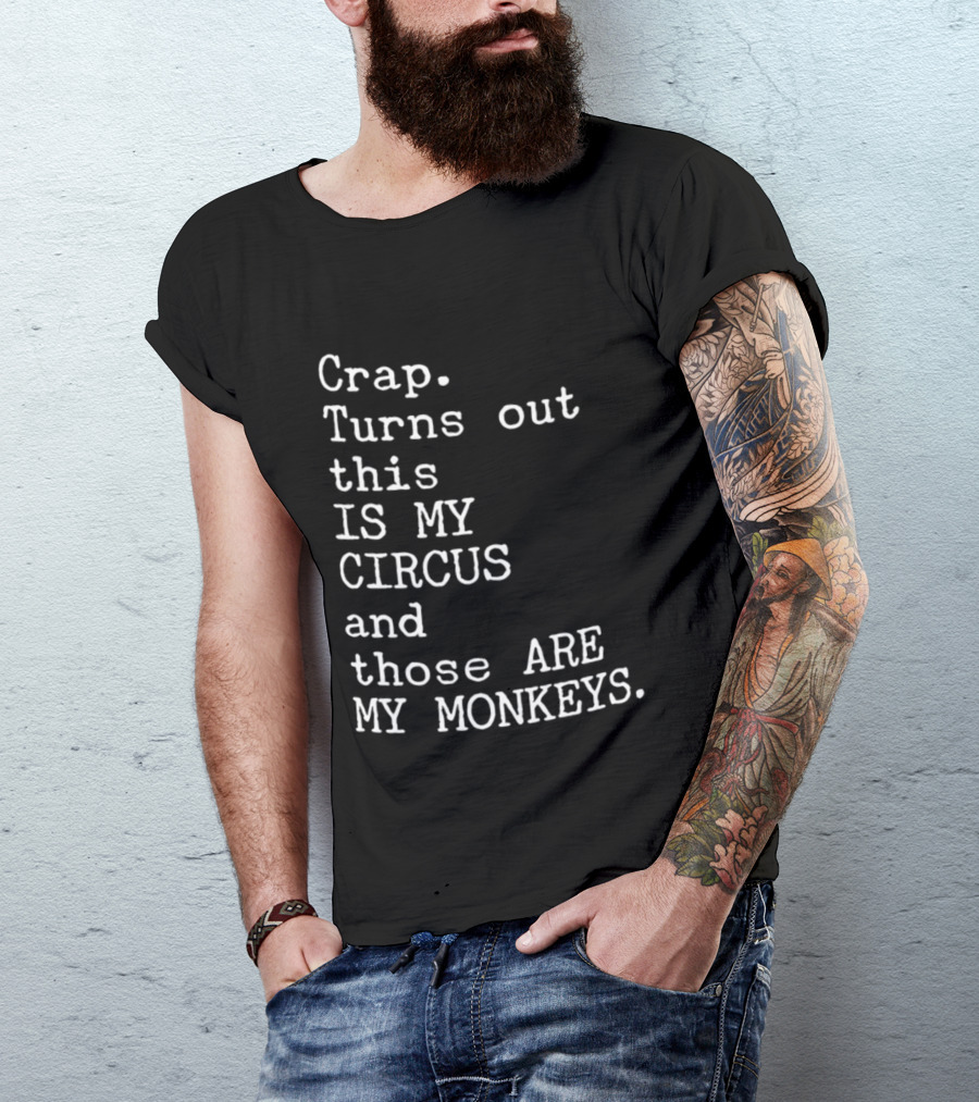 Crap Turns Out This Is My Circus And Those Are My Monkeys T-Shirt