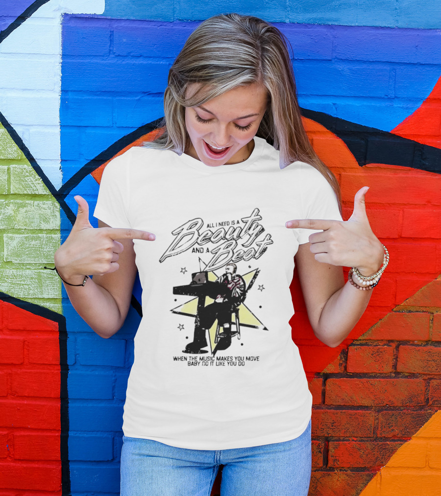 All I Need Is A Beauty And A Beat When The Music Makes You Move Baby Do It Like You Do T-Shirt