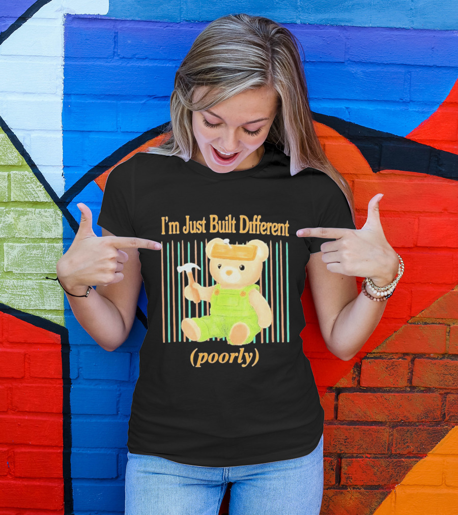 I'm Just Built Different Poorly Bear In Overalls With Hammer T-Shirt