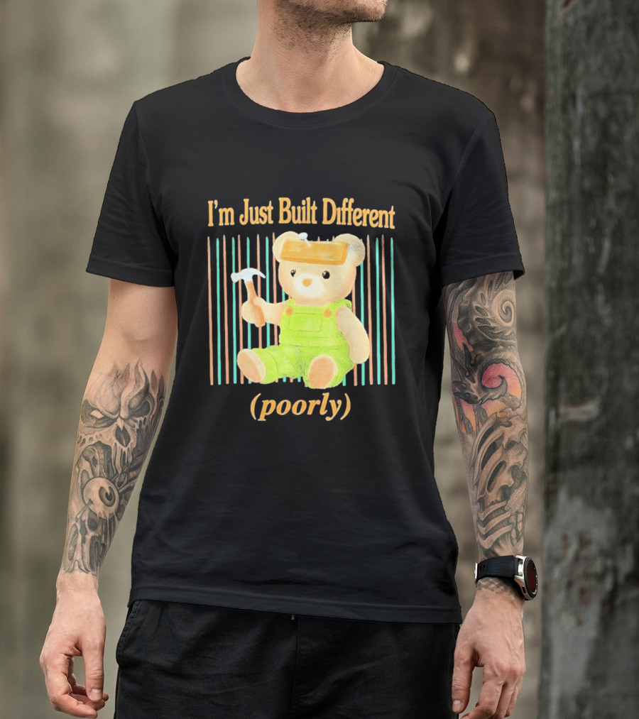 I'm Just Built Different Poorly Bear In Overalls With Hammer T-Shirt