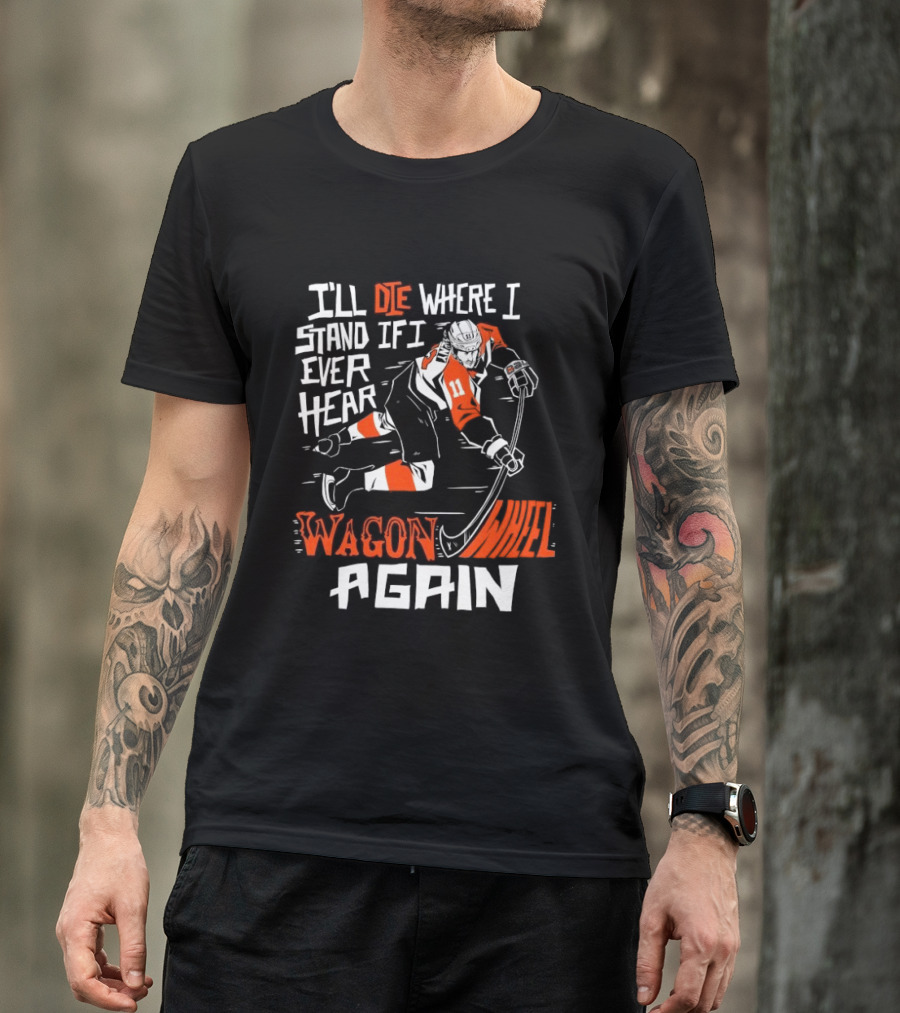 Philadelphia Flyers I'll Die Where I Stand If I Ever Hear Wagon Wheel Again Hockey Player T-Shirt