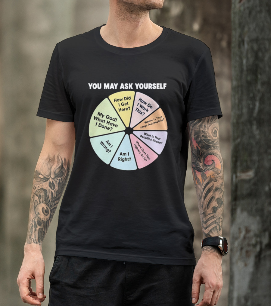 You May Ask Yourself How Did I Get Here My God What Have I Done T-Shirt
