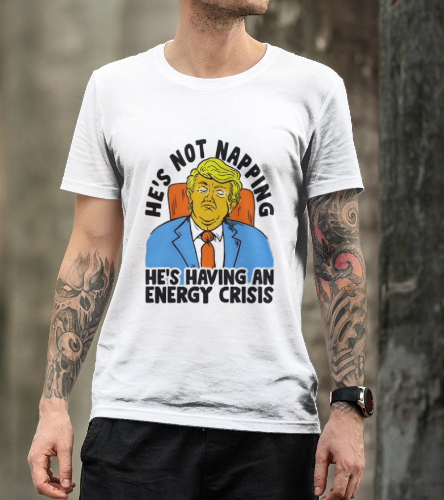 He's Not Napping He's Having An Energy Crisis Trump Sarcastic Boss Dog T-Shirt