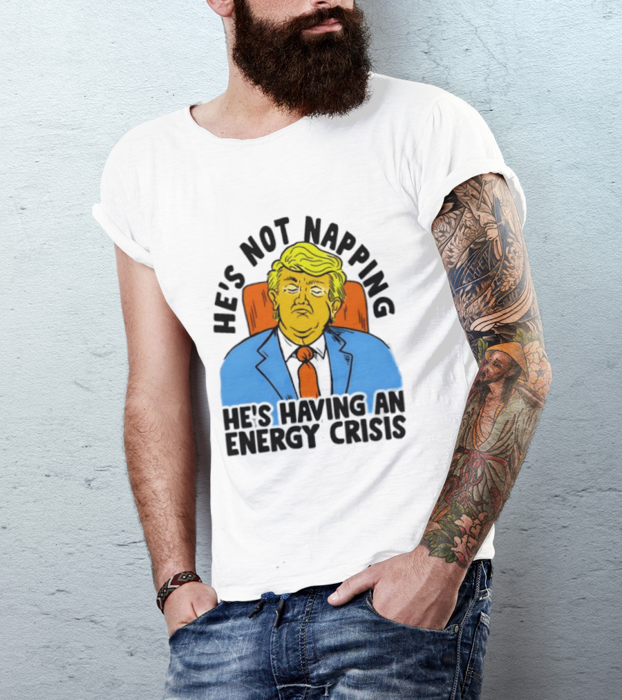 He's Not Napping He's Having An Energy Crisis Trump Sarcastic Boss Dog T-Shirt