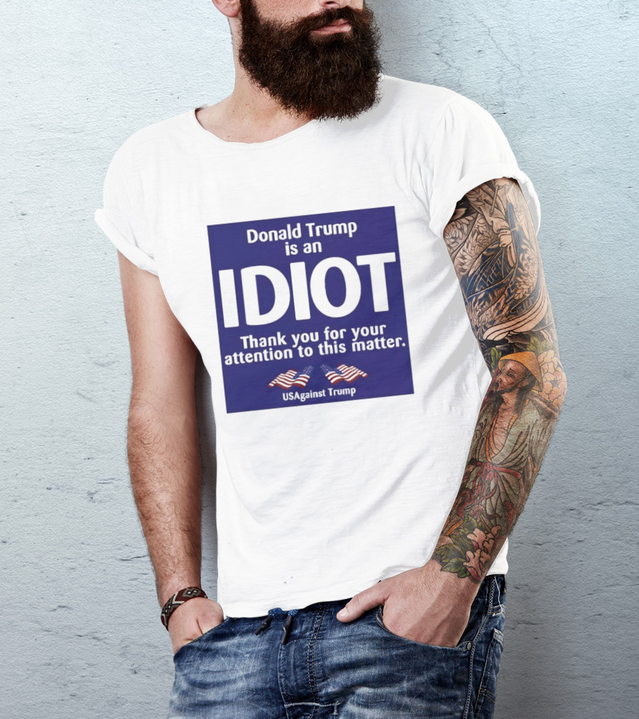 Donald Trump Is An Idiot Thank You For Your Attention To This Matter USAgainst1 Trump T-Shirt