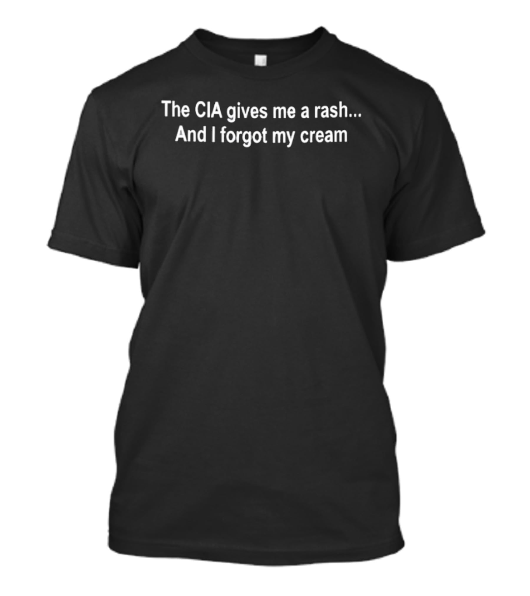 The CIA Gives Me A Rash And I Forgot My Cream T-Shirt