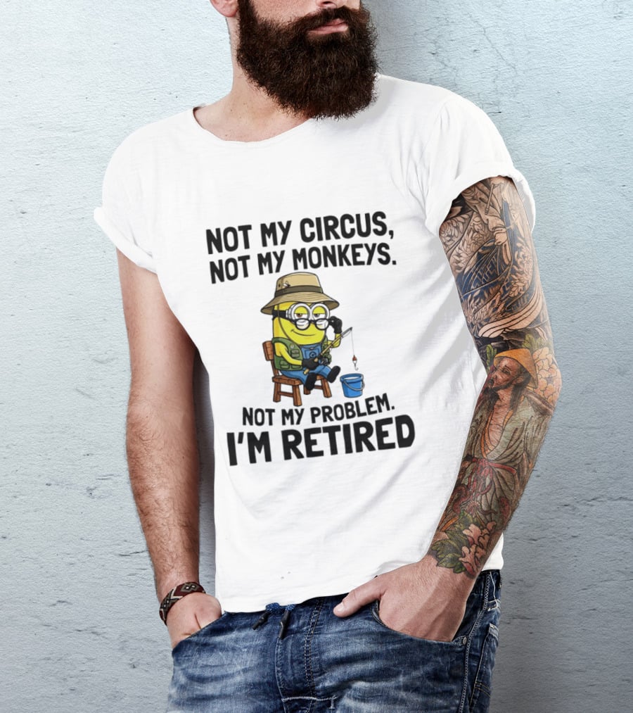 Not My Circus Not My Monkeys Not My Problem I'm Retired Minion Fishing T-Shirt