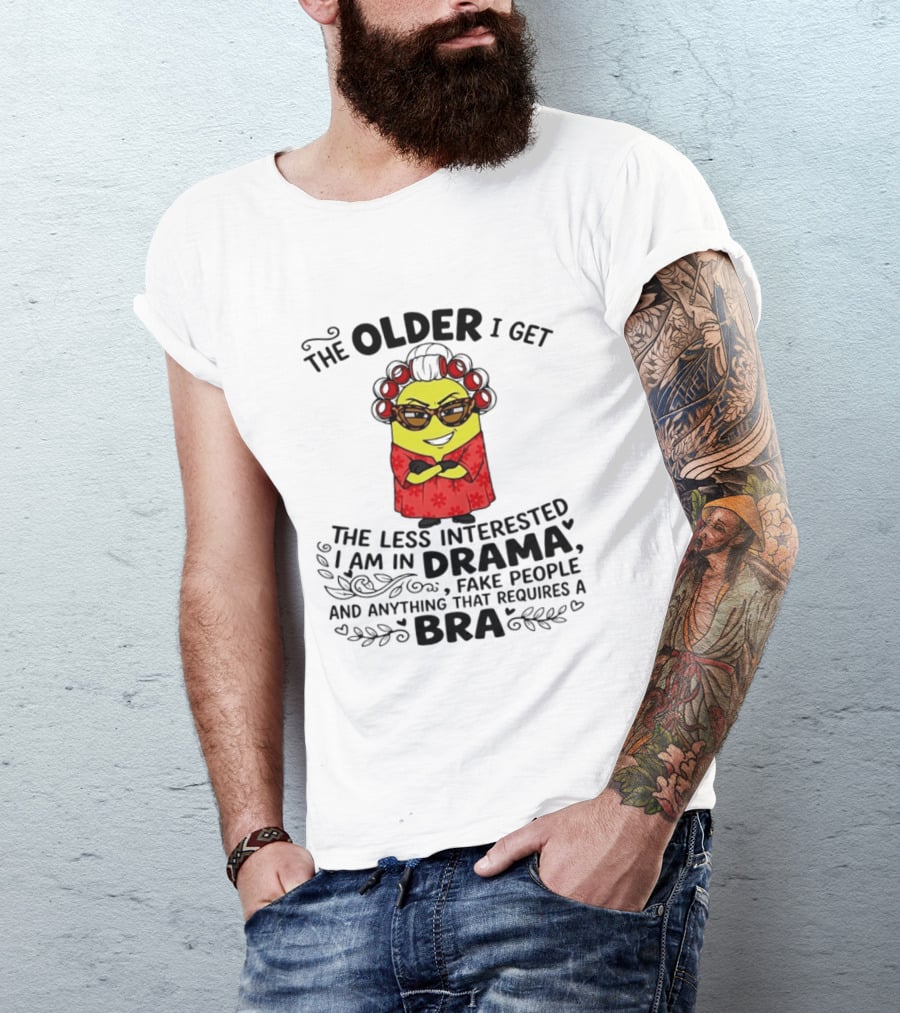 The Older I Get Less Interested In Drama Fake People Minion Anything Requires Bra T-Shirt