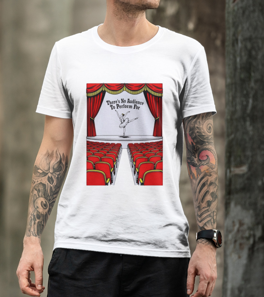 There's No Audience To Perform For Ballet Stage Scene T-Shirt