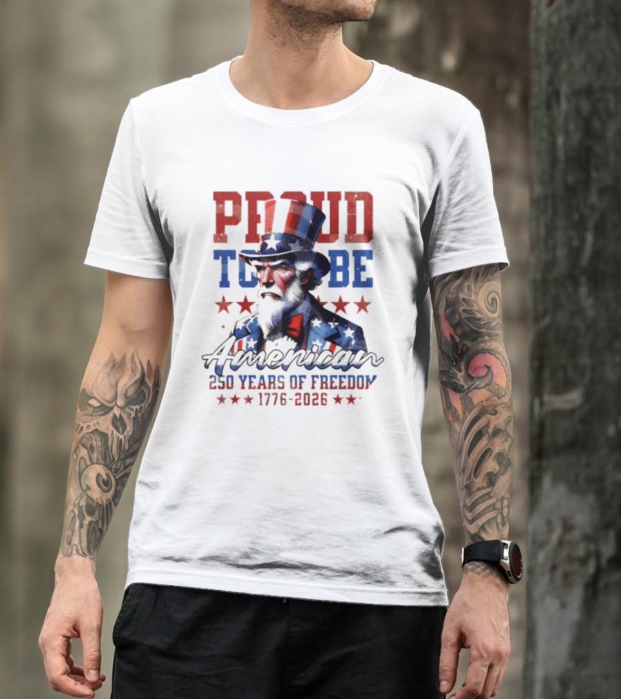 Proud To Be American Uncle Sam 250 Years Of Freedom 1776 2026 T-Shirt