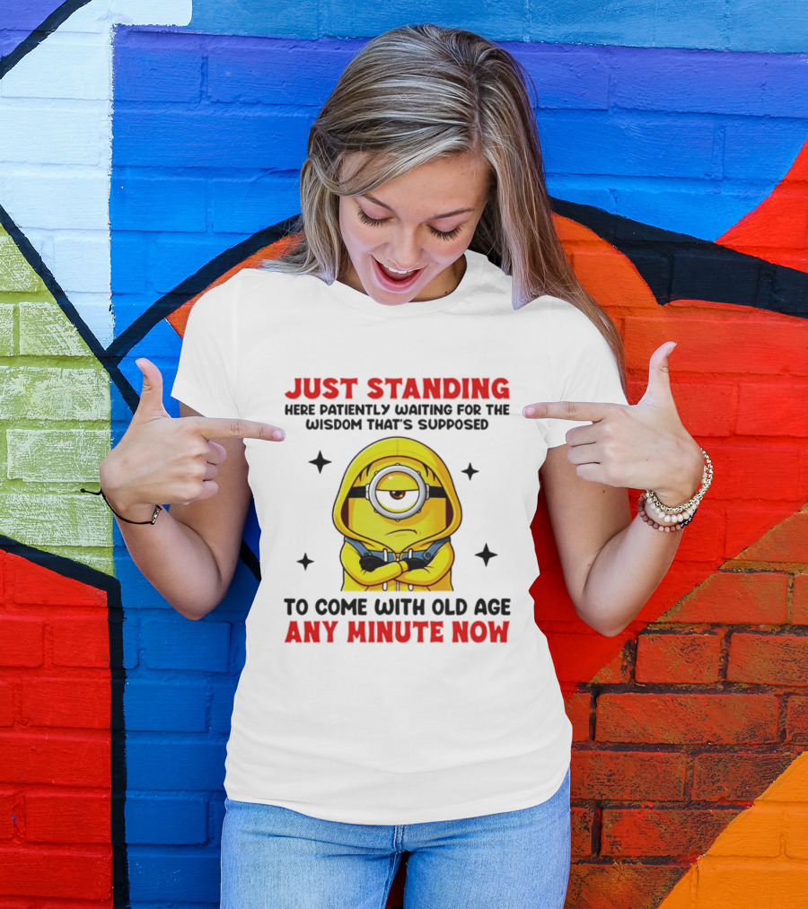 Just Standing Here Patiently Waiting For The Wisdom That's Supposed To Come With Old Age Any Minute Now Minion T-Shirt