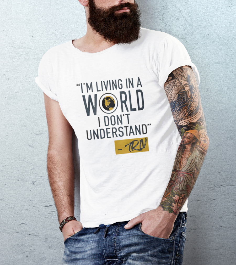 I'm Living In A World I Don't Understand TRN Quote By Mike Trivisonno T-Shirt