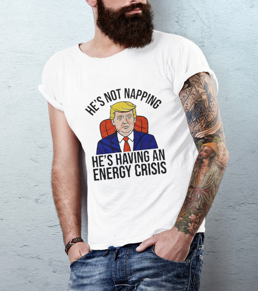 He's Not Napping He's Having An Energy Crisis Trump Suit Political Humor T-Shirt