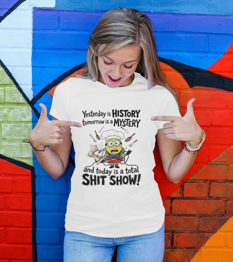 Yesterday Is History Tomorrow Is A Mystery And Today Is A Total Shit Show Minion Chef Chaos T-Shirt