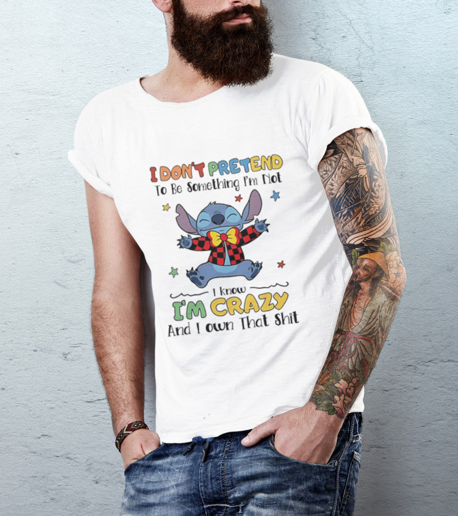 I Don't Pretend To Be Something I'm Not Stitch I Know I'm Crazy And I Own That T-Shirt