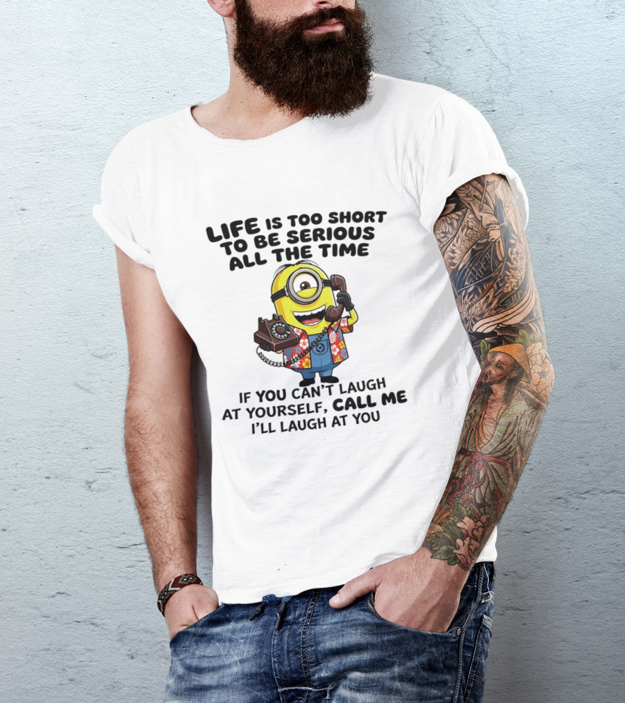 Life Is Too Short To Be Serious Minion If You Can't Laugh At Yourself Call Me I'll Laugh At You T-Shirt