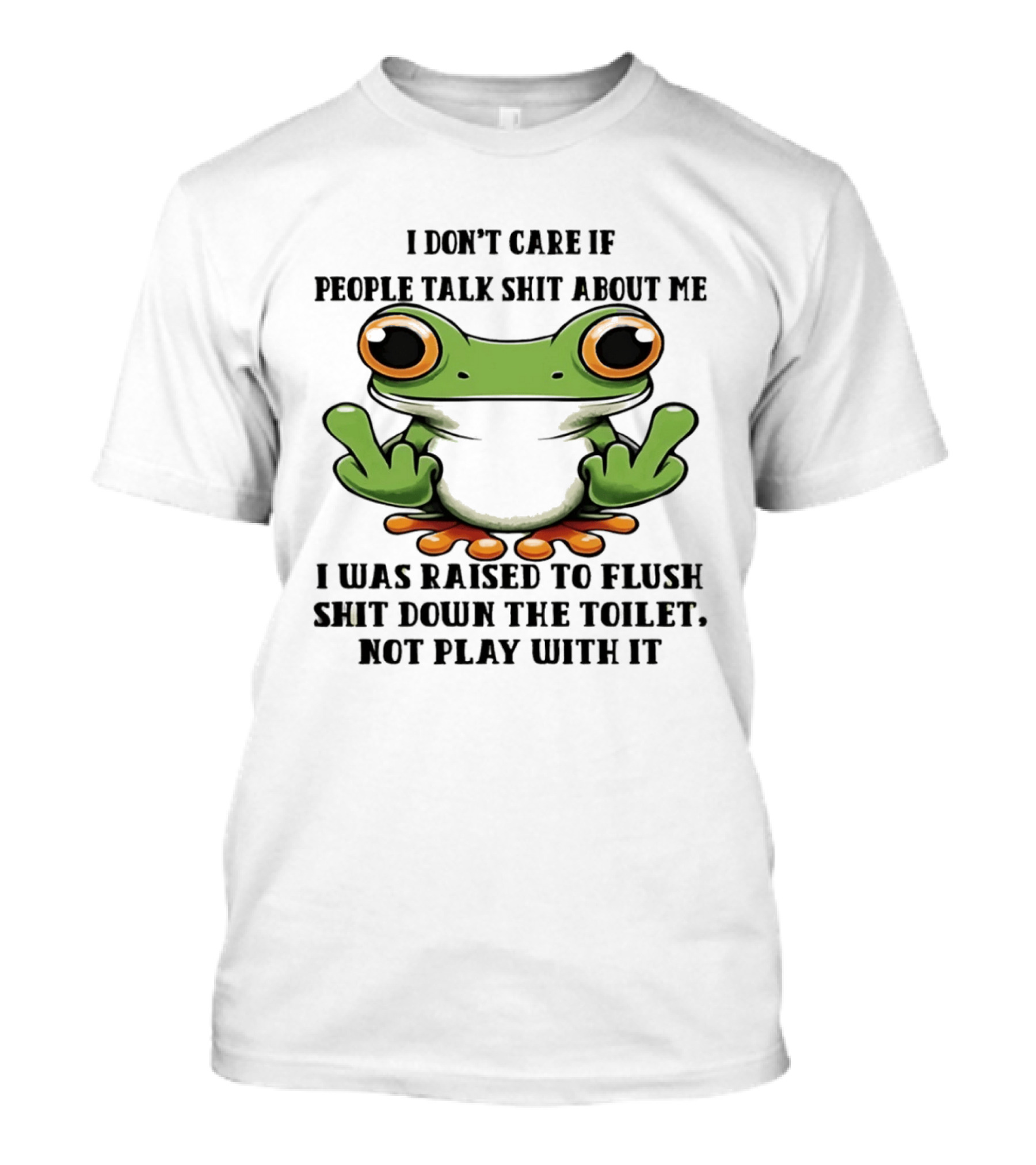 I Don't Care If People Talk Shit About Me Frog I Was Raised To Flush It Not Play With It T-Shirt