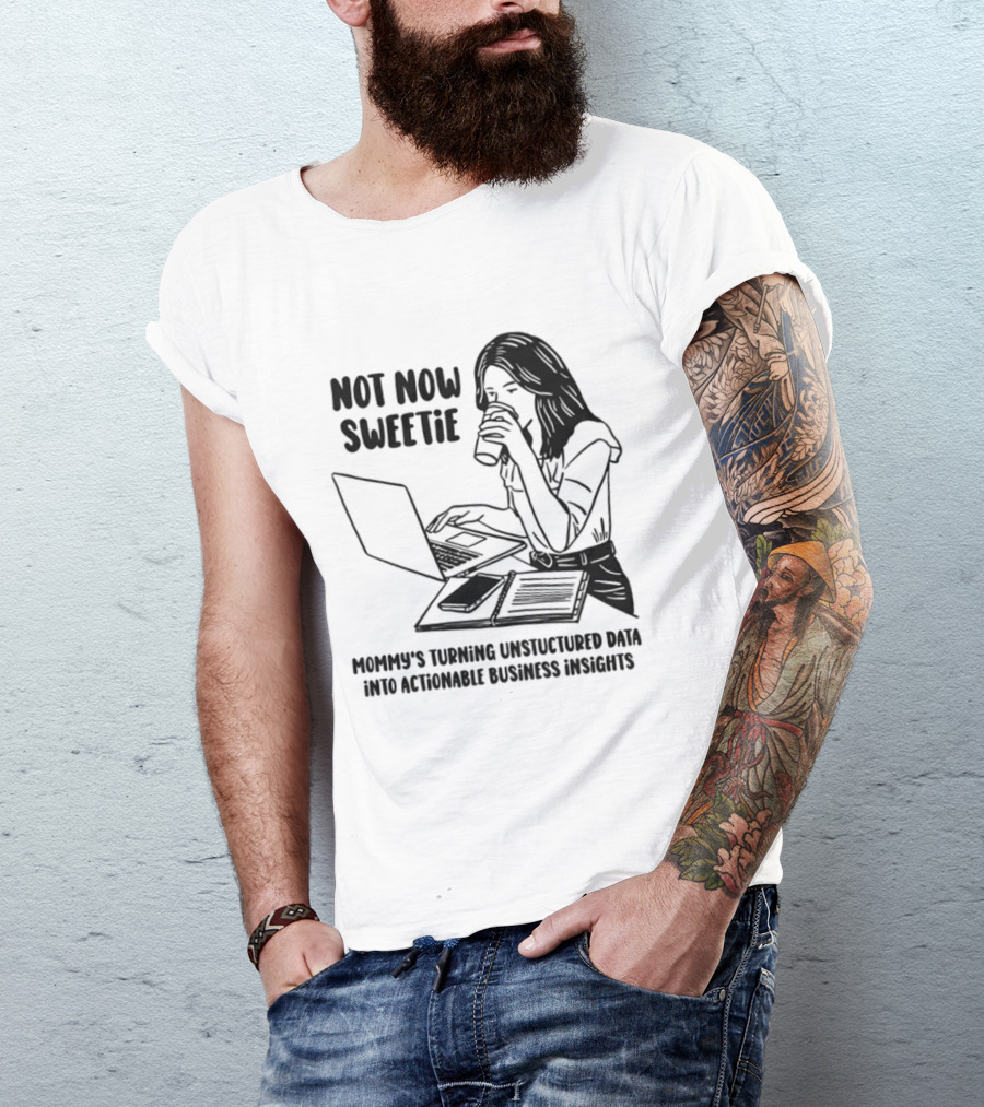 Not Now Sweetie Mommy's Turning Unstructured Data Into Actionable Business Insights Coffee And Laptop T-Shirt
