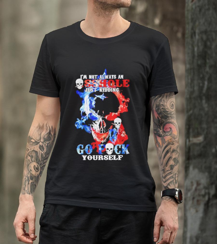 I'm Not Always An Asshole Just Kidding Go Fuck Yourself Skull T-Shirt