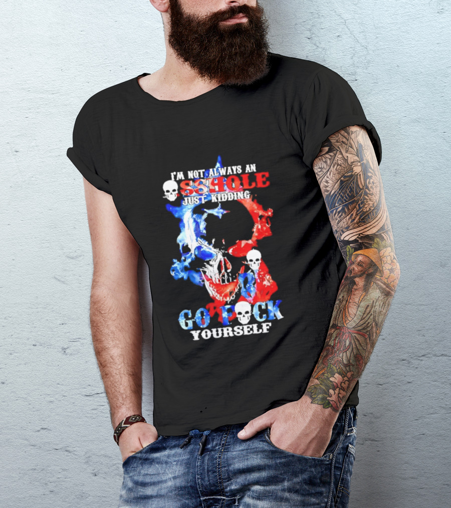 I'm Not Always An Asshole Just Kidding Go Fuck Yourself Skull T-Shirt