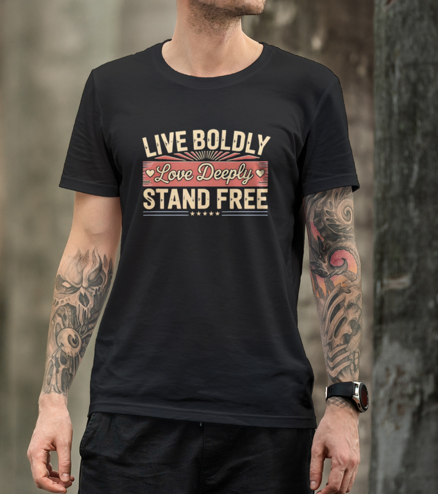 Live Boldly Love Deeply Stand Free Stars And Hearts Motivational T-Shirt