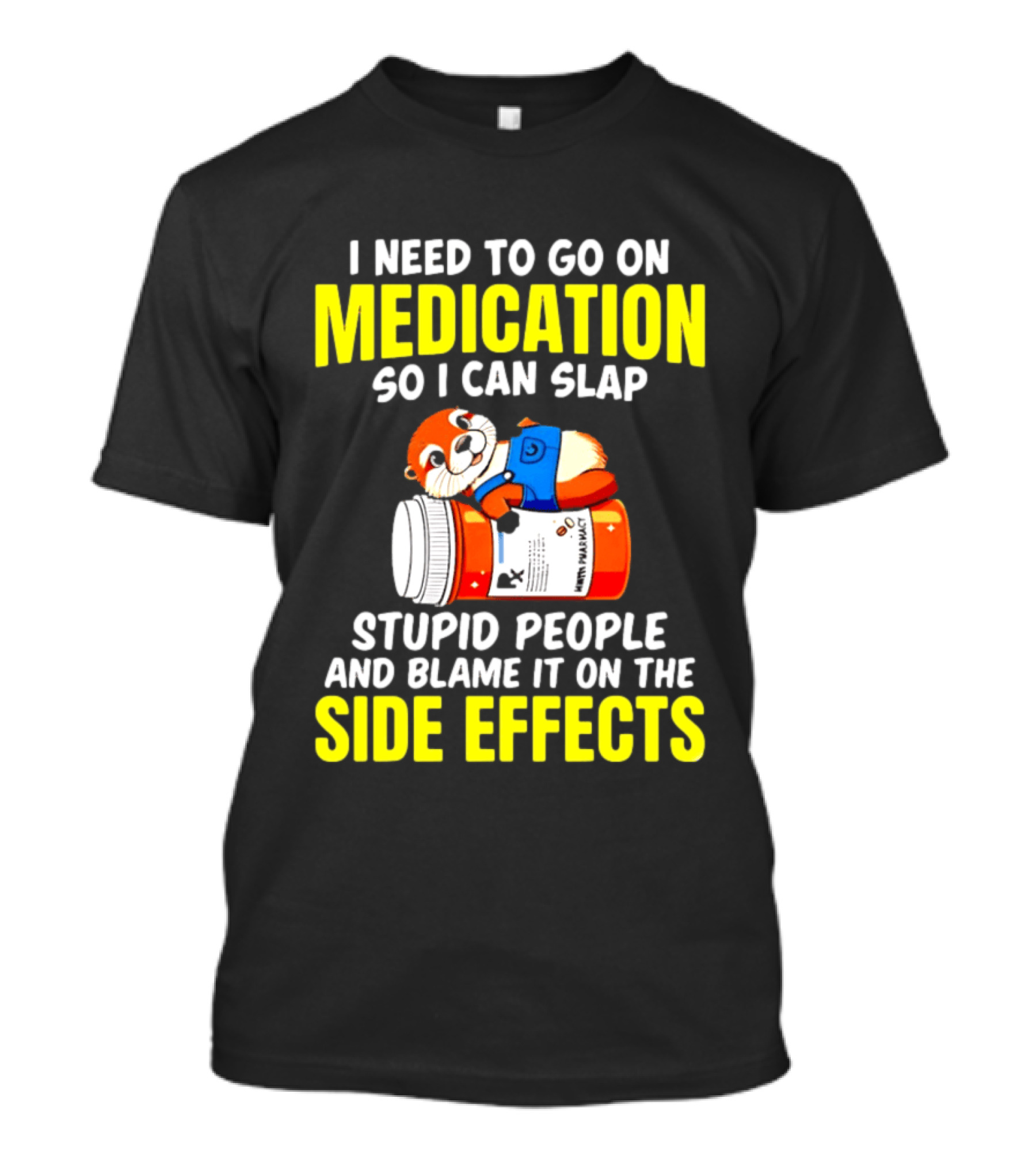 I Need To Go On Medication So I Can Slap Stupid People And Blame It On The Side Effects Prescription Bottle Animal T-Shirt