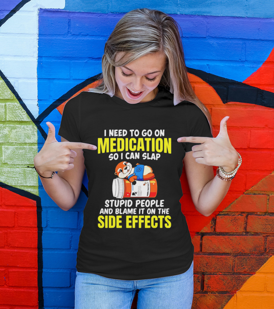 I Need To Go On Medication So I Can Slap Stupid People And Blame It On The Side Effects Prescription Bottle Animal T-Shirt