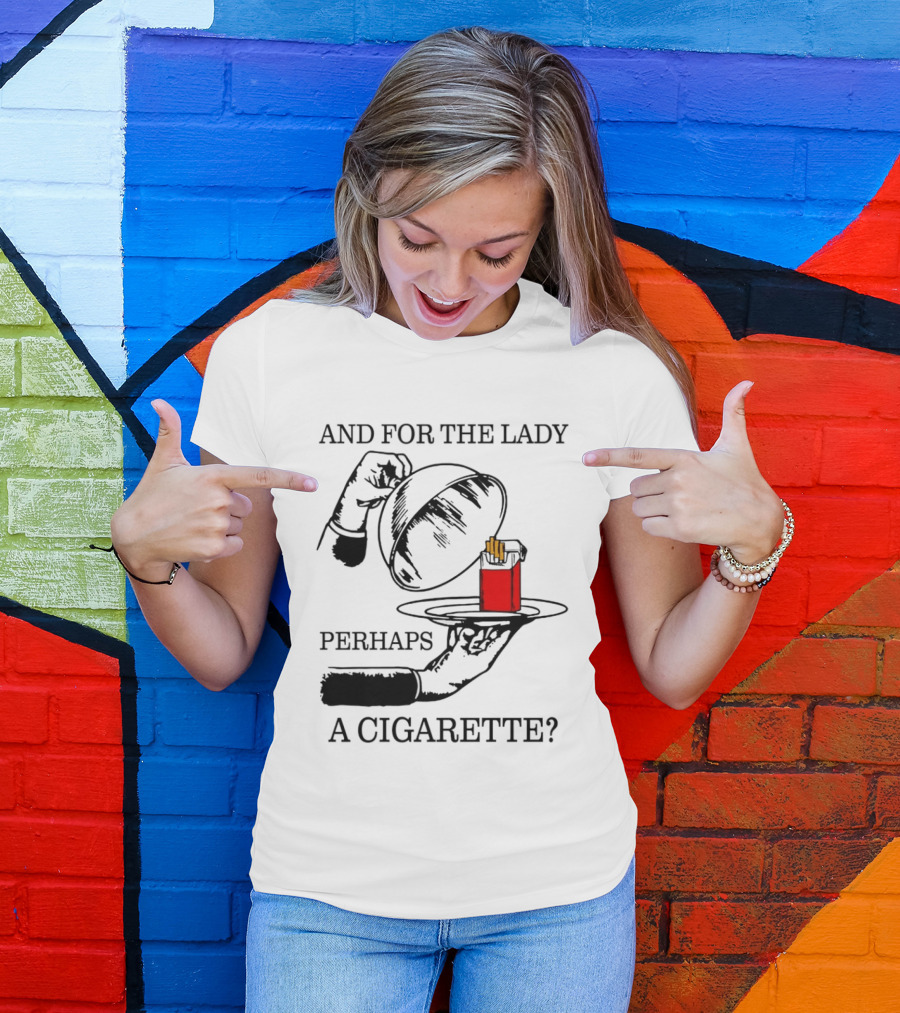 And For The Lady Perhaps A Cigarette T-Shirt