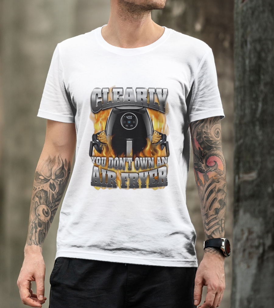 Clearly You Don't Own An Air Fryer Flame T-Shirt