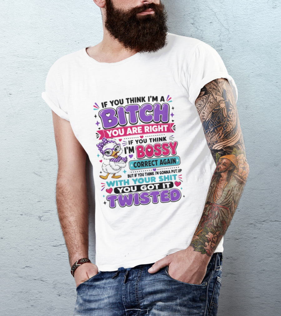 If You Think I'm A Bitch You Are Right Bossy Cartoon Duck Twisted T-Shirt