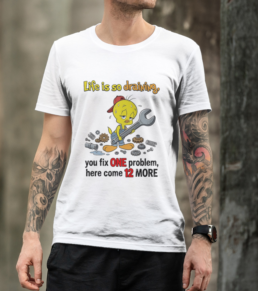 Life Is So Draining You Fix One Problem Here Come 12 More Tweety Wrench Gears Mechanic Mood T-Shirt