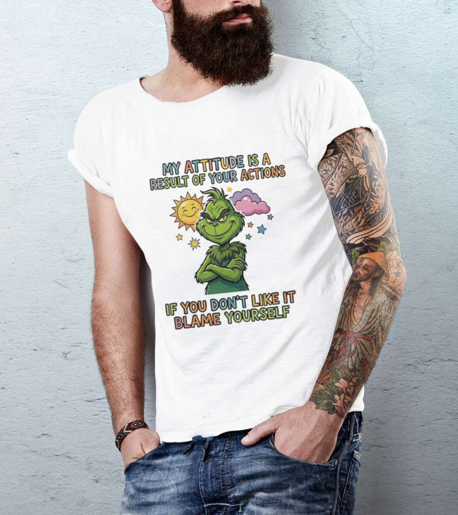 My Attitude Is A Result Of Your Actions Grinch Don't Like It Blame Yourself T-Shirt