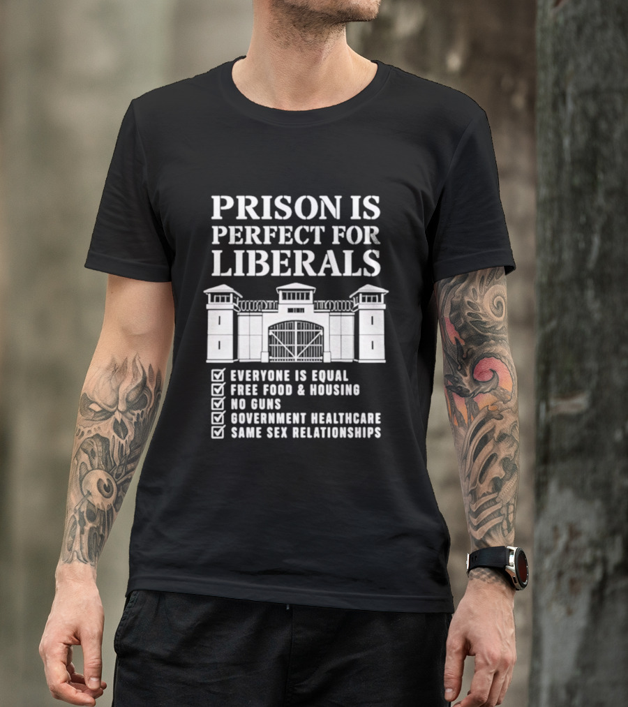 Prison Is Perfect For Liberals Everyone Is Equal Free Food Housing No Guns Healthcare Same Sex Relationships T-Shirt