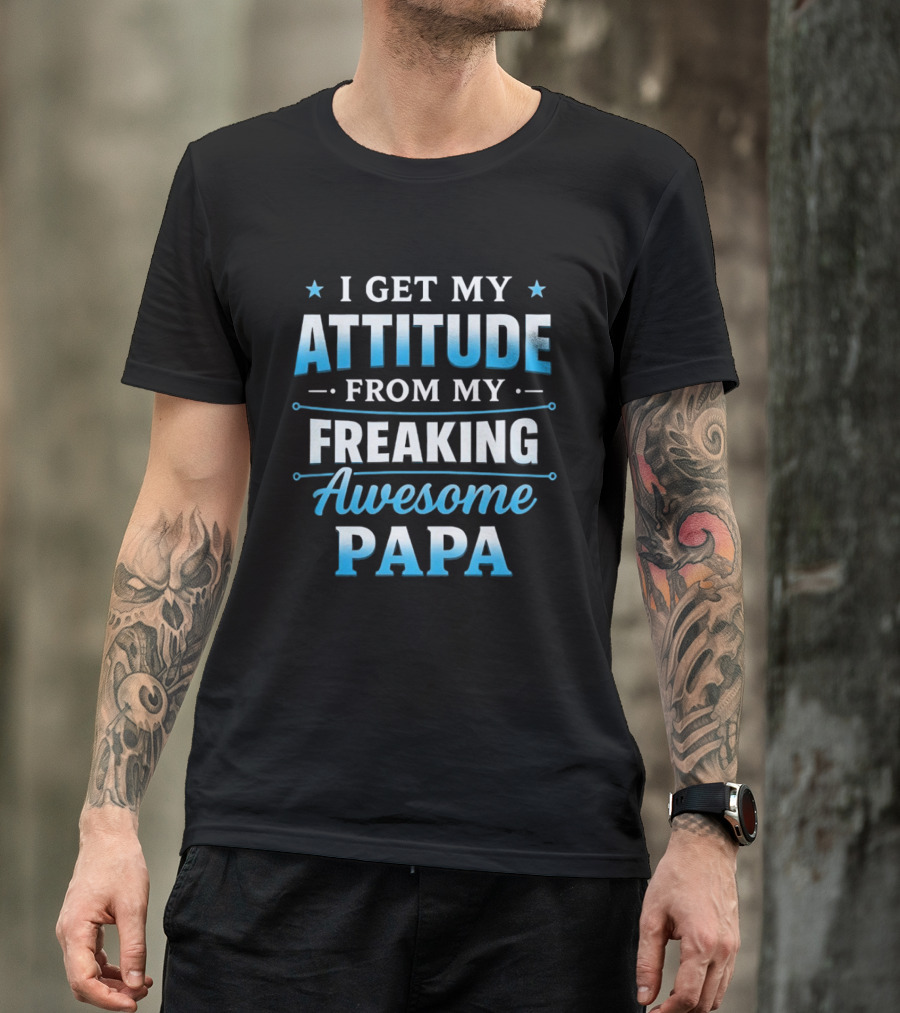 I Get My Attitude From My Freaking Awesome Papa T-Shirt