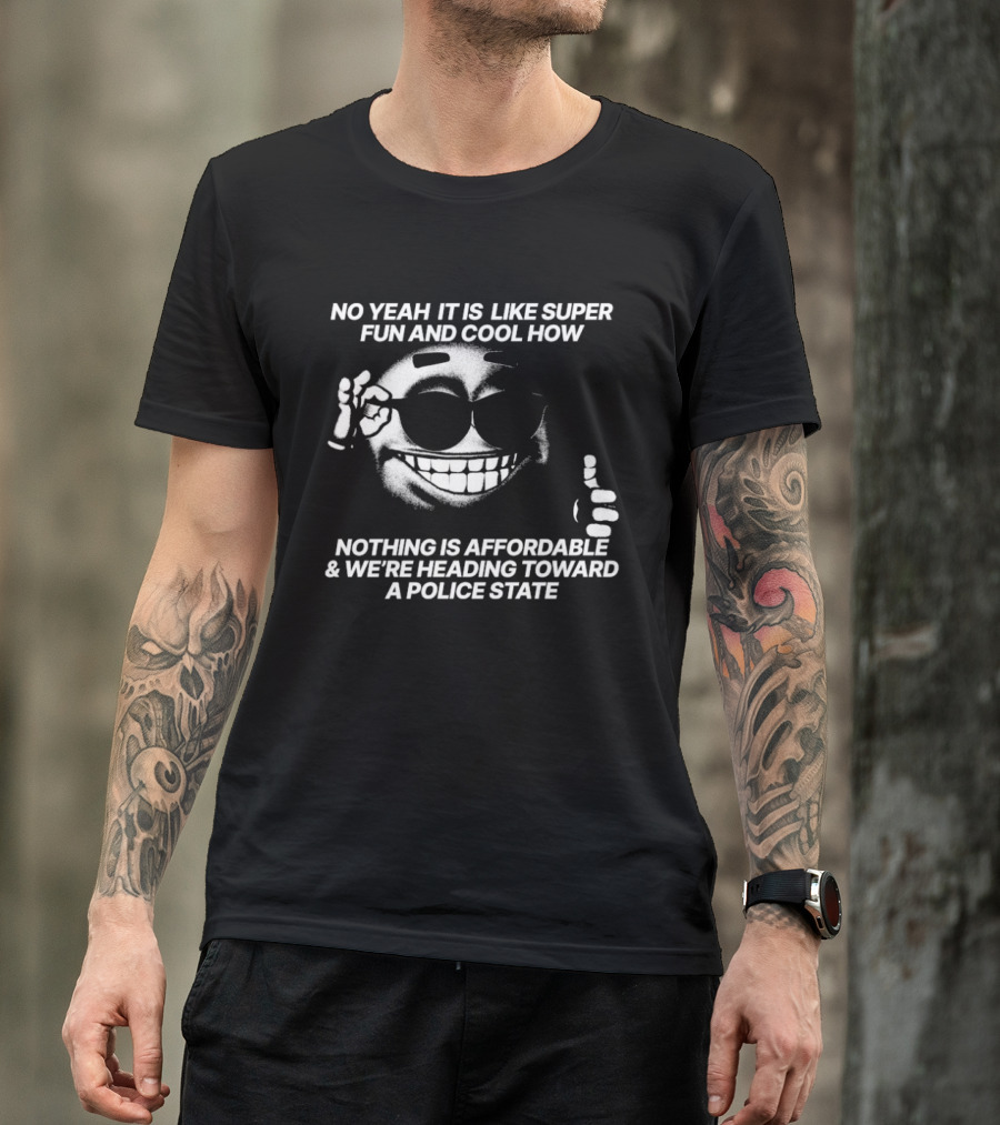 No Yeah It Is Like Super Fun And Cool How Nothing Is Affordable And We're Heading Toward A Police State Smiley Thumbs Up T-Shirt