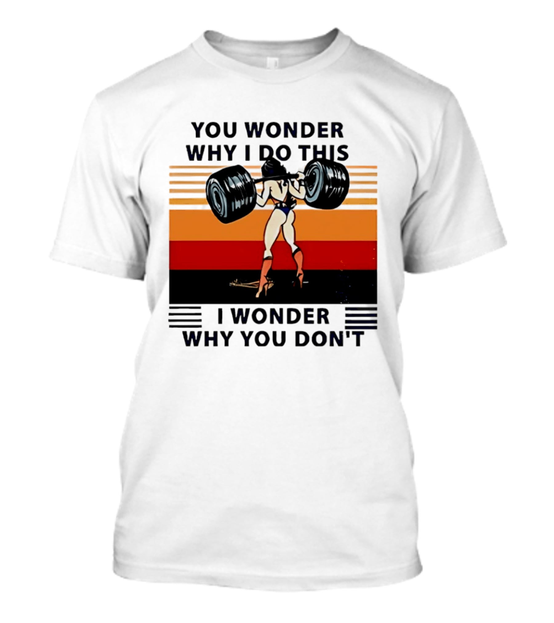 Wonder Woman You Wonder Why I Do This I Wonder Why You Don't Retro Lifting Strength T-Shirt