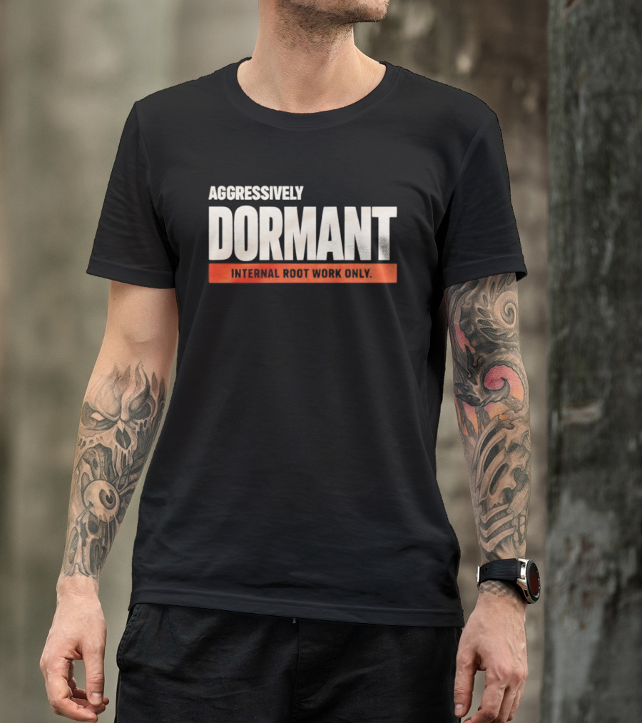 Aggressively Dormant Internal Root Work Only T-Shirt