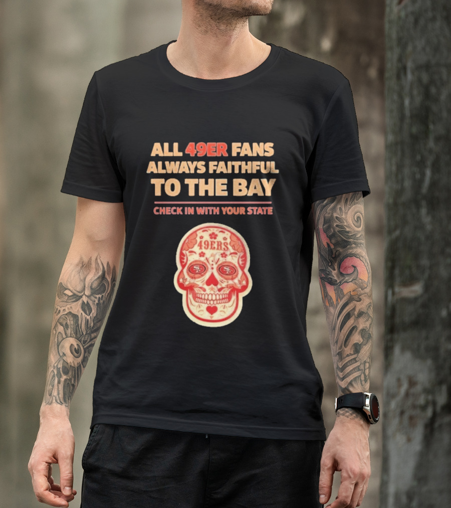 All 49ers Fans Always Faithful To The Bay Check In With Your State 49ers T-Shirt