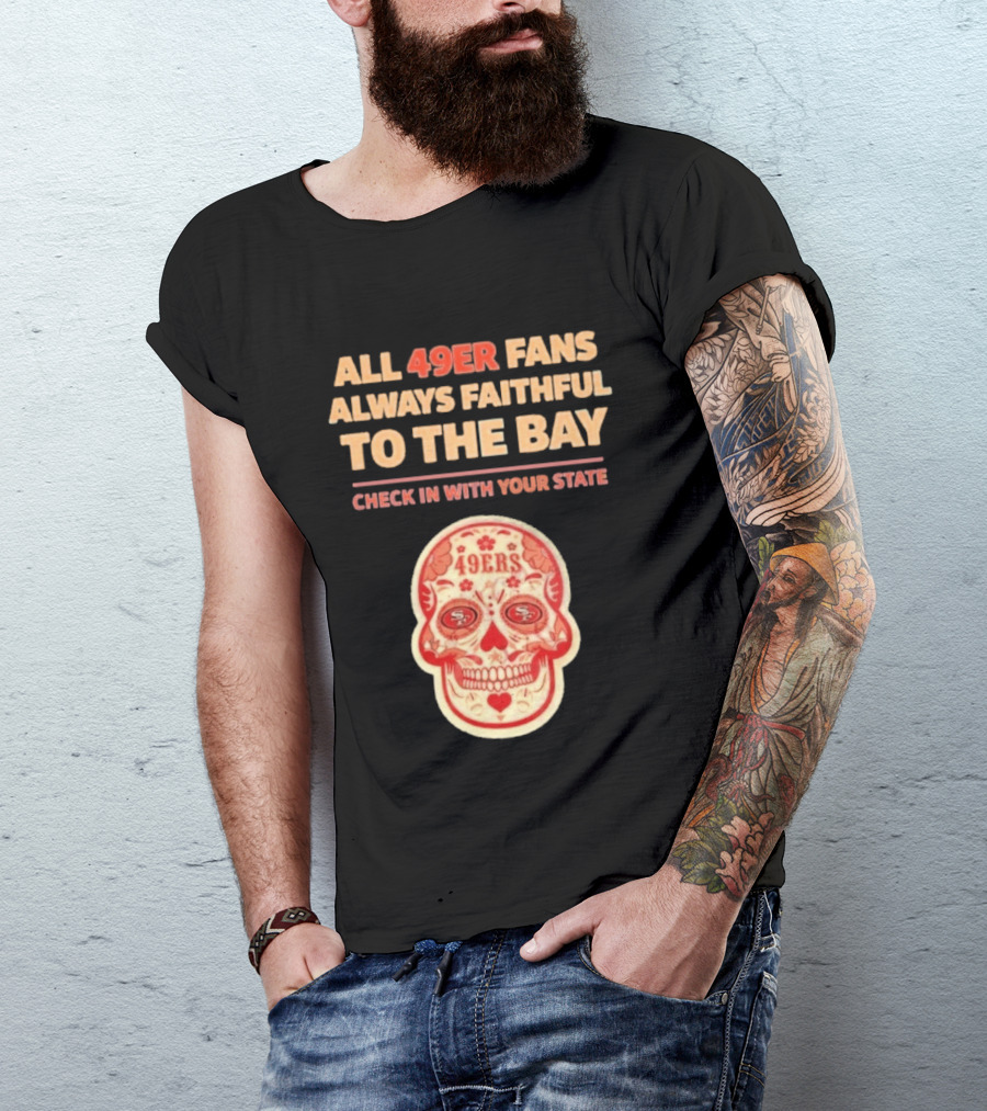 All 49ers Fans Always Faithful To The Bay Check In With Your State 49ers T-Shirt