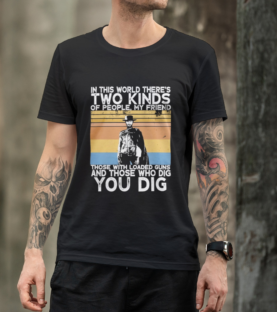 In This World There's Two Kinds Of People My Friend Those With Loaded Guns And Those Who Dig You Dig T-Shirt