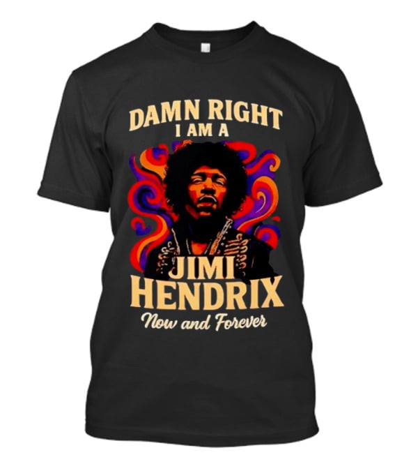 Damn Right I Am A Jimi Hendrix Now And Forever Psychedelic T-Shirt