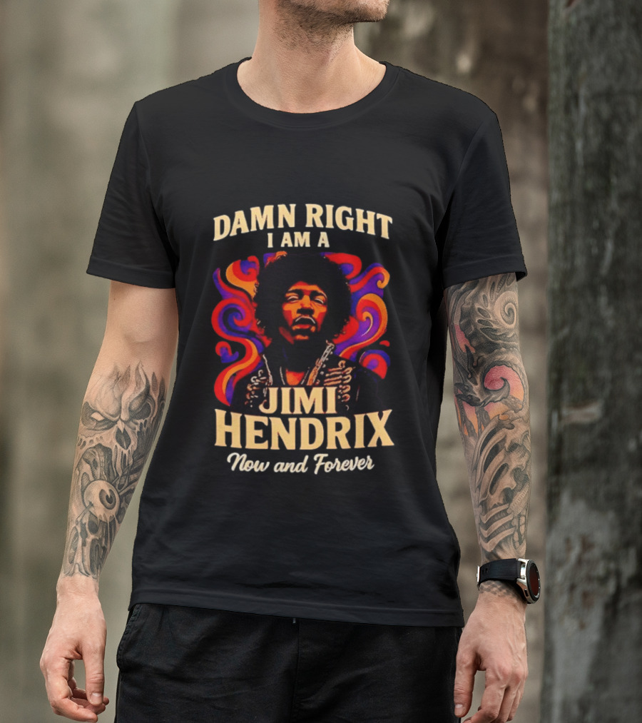 Damn Right I Am A Jimi Hendrix Now And Forever Psychedelic T-Shirt